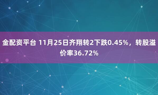 金配资平台 11月25日齐翔转2下跌0.45%，转股溢价率36.72%