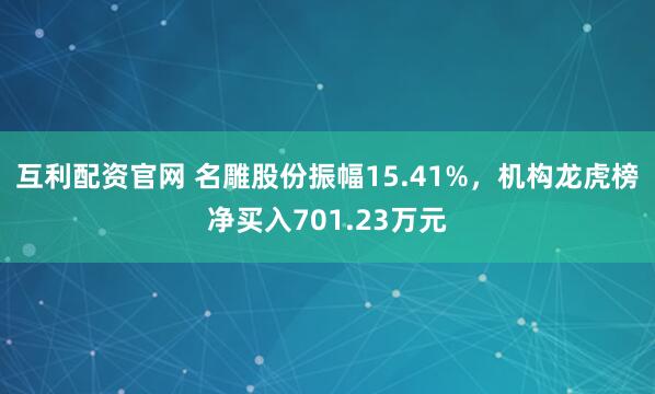 互利配资官网 名雕股份振幅15.41%，机构龙虎榜净买入701.23万元