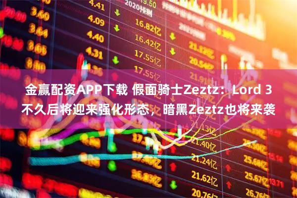 金赢配资APP下载 假面骑士Zeztz：Lord 3不久后将迎来强化形态，暗黑Zeztz也将来袭