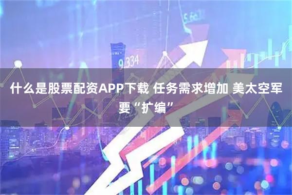什么是股票配资APP下载 任务需求增加 美太空军要“扩编”