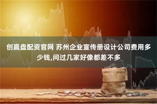 创赢盘配资官网 苏州企业宣传册设计公司费用多少钱,问过几家好像都差不多