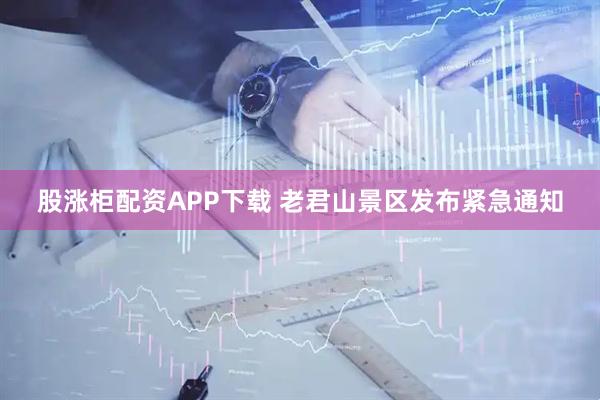 股涨柜配资APP下载 老君山景区发布紧急通知