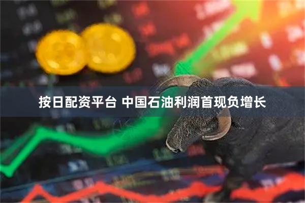 按日配资平台 中国石油利润首现负增长
