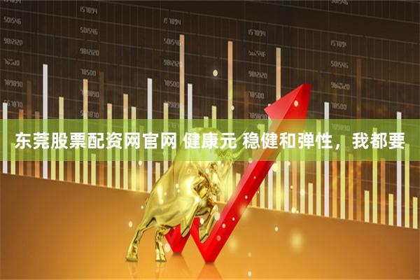 东莞股票配资网官网 健康元 稳健和弹性，我都要