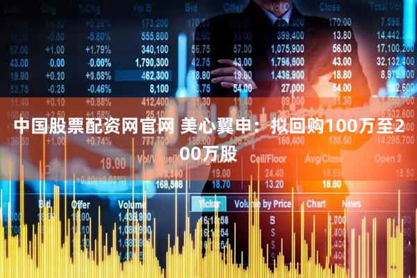 中国股票配资网官网 美心翼申：拟回购100万至200万股