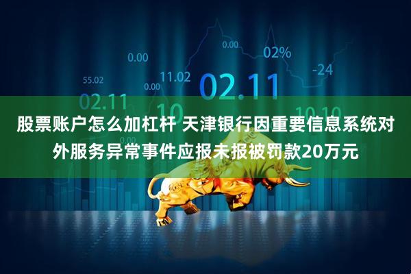 股票账户怎么加杠杆 天津银行因重要信息系统对外服务异常事件应报未报被罚款20万元