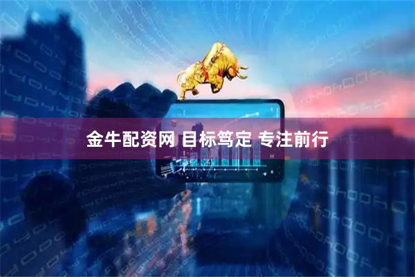 金牛配资网 目标笃定 专注前行