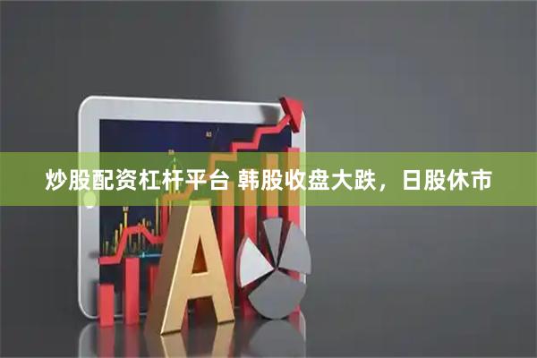 炒股配资杠杆平台 韩股收盘大跌，日股休市