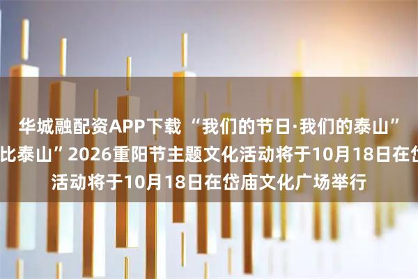 华城融配资APP下载 “我们的节日·我们的泰山”——“登高望远 寿比泰山”2026重阳节主题文化活动将于10月18日在岱庙文化广场举行